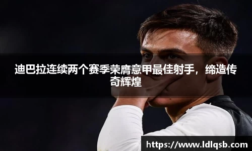 迪巴拉连续两个赛季荣膺意甲最佳射手，缔造传奇辉煌
