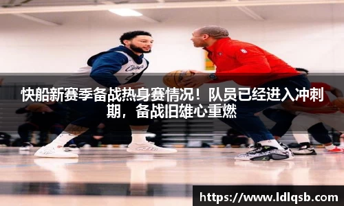 快船新赛季备战热身赛情况！队员已经进入冲刺期，备战旧雄心重燃