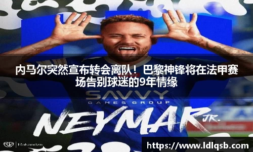 内马尔突然宣布转会离队！巴黎神锋将在法甲赛场告别球迷的9年情缘