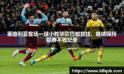 塞维利亚客场一球小胜毕尔巴鄂竞技，继续保持联赛不败纪录