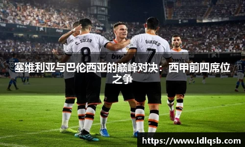 塞维利亚与巴伦西亚的巅峰对决：西甲前四席位之争