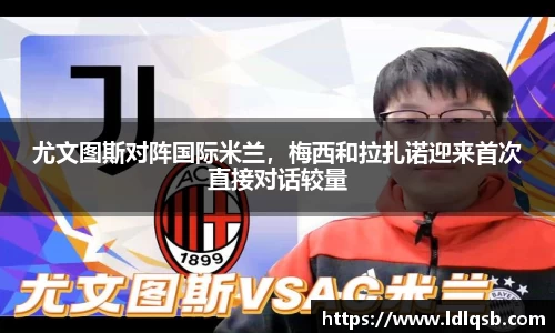 尤文图斯对阵国际米兰，梅西和拉扎诺迎来首次直接对话较量