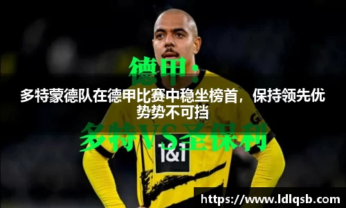 多特蒙德队在德甲比赛中稳坐榜首，保持领先优势势不可挡