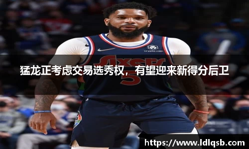 猛龙正考虑交易选秀权，有望迎来新得分后卫