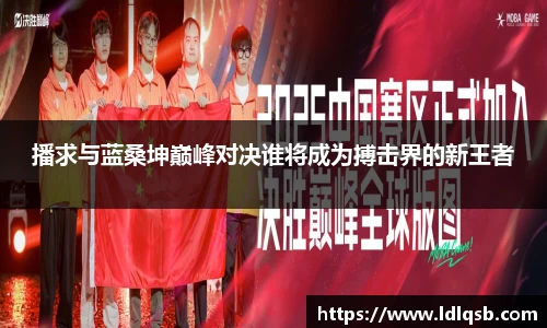 播求与蓝桑坤巅峰对决谁将成为搏击界的新王者