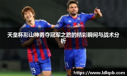 天皇杯形山神勇夺冠军之路的精彩瞬间与战术分析