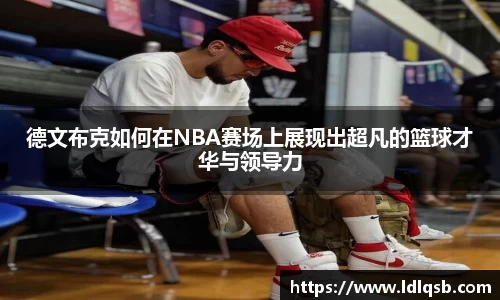 德文布克如何在NBA赛场上展现出超凡的篮球才华与领导力
