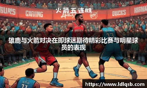 雄鹿与火箭对决在即球迷期待精彩比赛与明星球员的表现
