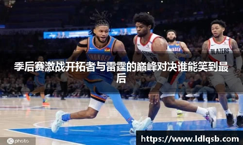季后赛激战开拓者与雷霆的巅峰对决谁能笑到最后