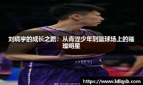 刘晓宇的成长之路：从青涩少年到篮球场上的璀璨明星