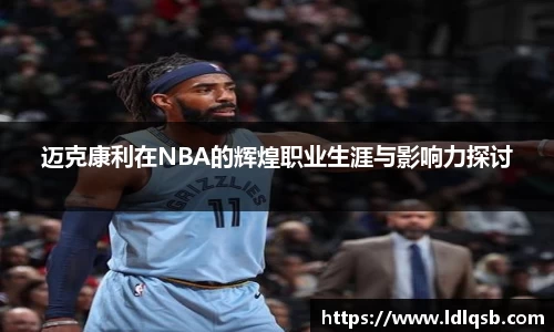 迈克康利在NBA的辉煌职业生涯与影响力探讨