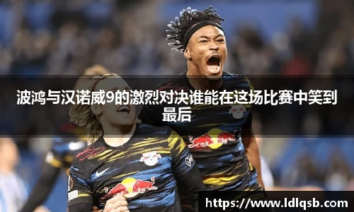 波鸿与汉诺威9的激烈对决谁能在这场比赛中笑到最后