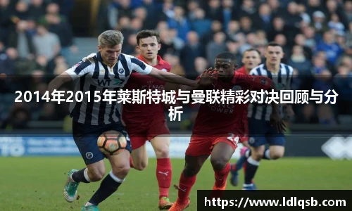 2014年2015年莱斯特城与曼联精彩对决回顾与分析