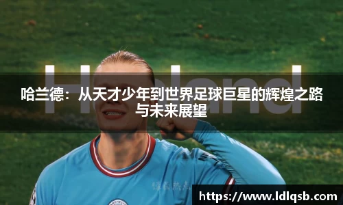 哈兰德：从天才少年到世界足球巨星的辉煌之路与未来展望
