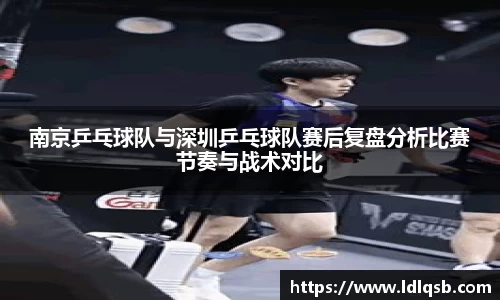 南京乒乓球队与深圳乒乓球队赛后复盘分析比赛节奏与战术对比