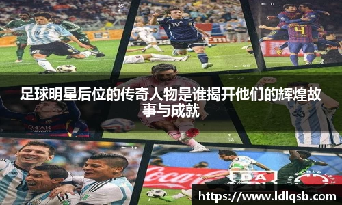 足球明星后位的传奇人物是谁揭开他们的辉煌故事与成就
