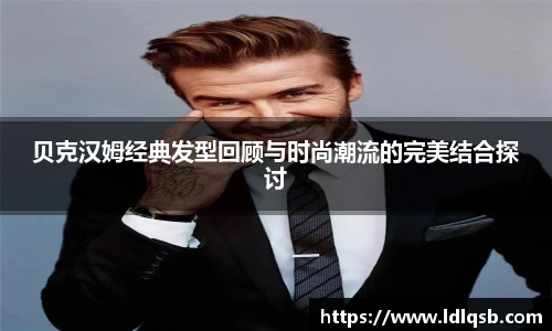 贝克汉姆经典发型回顾与时尚潮流的完美结合探讨