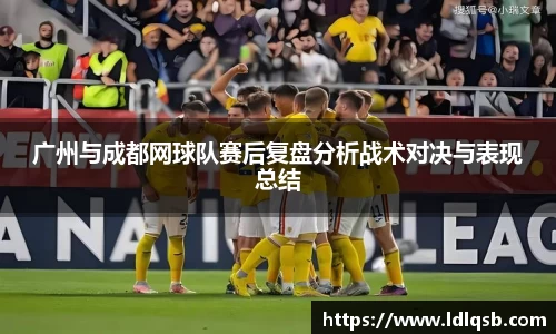 广州与成都网球队赛后复盘分析战术对决与表现总结