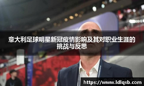 意大利足球明星新冠疫情影响及其对职业生涯的挑战与反思